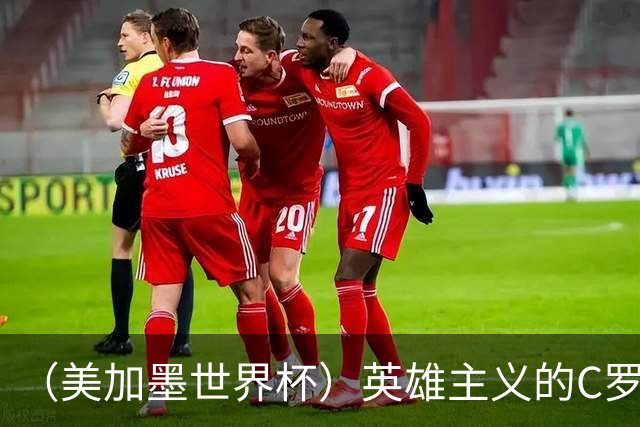 （美加墨世界杯）英雄主义的C罗，世界杯没有“加时”